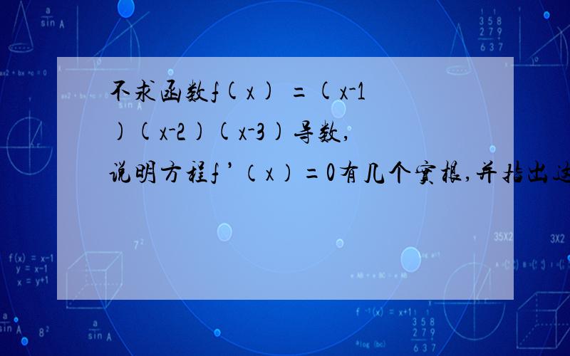 不求函数f(x) =(x-1)(x-2)(x-3)导数,说明方程f ’（x）=0有几个实根,并指出这些根所在的区间