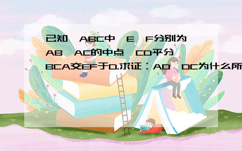 已知△ABC中,E、F分别为AB、AC的中点,CD平分∠BCA交EF于D.求证：AD⊥DC为什么所以AF=CF=EF,所以∠ADC=90