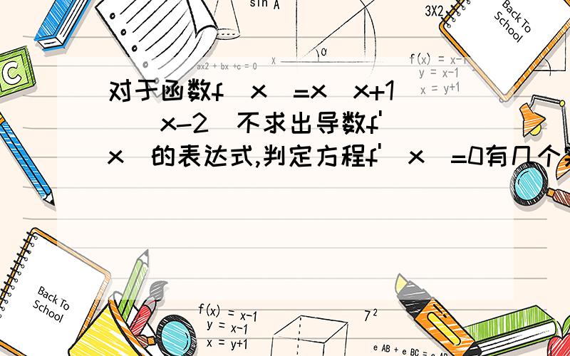 对于函数f(x)=x(x+1)(x-2)不求出导数f'(x)的表达式,判定方程f'(x)=0有几个实根.对于函数f(x)=x(x+1)(x-2)不求出导数f'(x)的表达式,判定方程f'(x)=0有几个实根,并指出所在区间.要详细过程.在线等.马上加