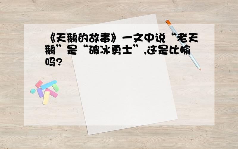 《天鹅的故事》一文中说“老天鹅”是“破冰勇士”,这是比喻吗?