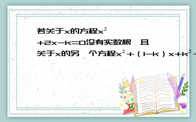 若关于x的方程x²+2x-k=0没有实数根,且关于x的另一个方程x²+（1-k）x+k²-1=0有两个相等的实数根,求k的值