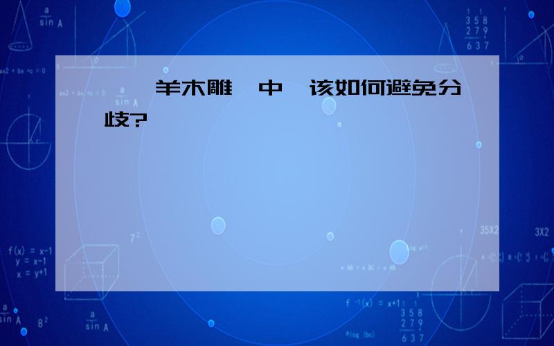 《羚羊木雕》中,该如何避免分歧?