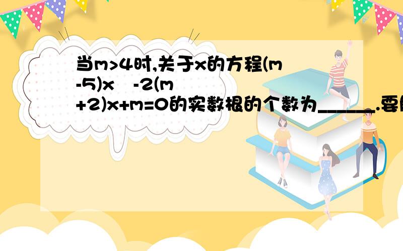 当m>4时,关于x的方程(m-5)x²-2(m+2)x+m=0的实数根的个数为______.要解题的具体过程,不要复制别人的^_^