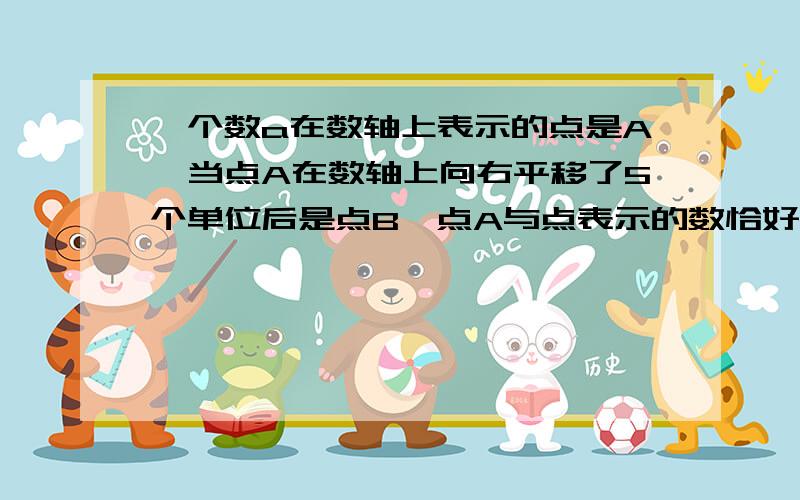 一个数a在数轴上表示的点是A,当点A在数轴上向右平移了5个单位后是点B,点A与点表示的数恰好互为相反数,a是a是多少