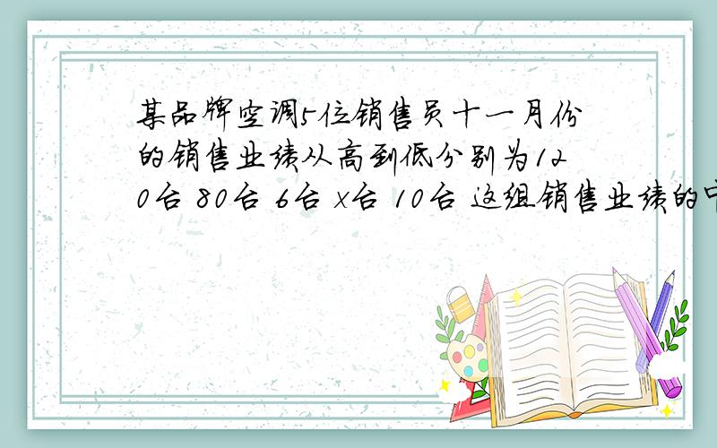 某品牌空调5位销售员十一月份的销售业绩从高到低分别为120台 80台 6台 x台 10台 这组销售业绩的中位数是?A、60 B、7台 C、无法确定