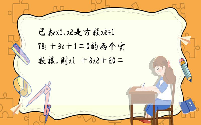 已知x1,x2是方程x²＋3x＋1＝0的两个实数根,则x1³＋8x2＋20＝