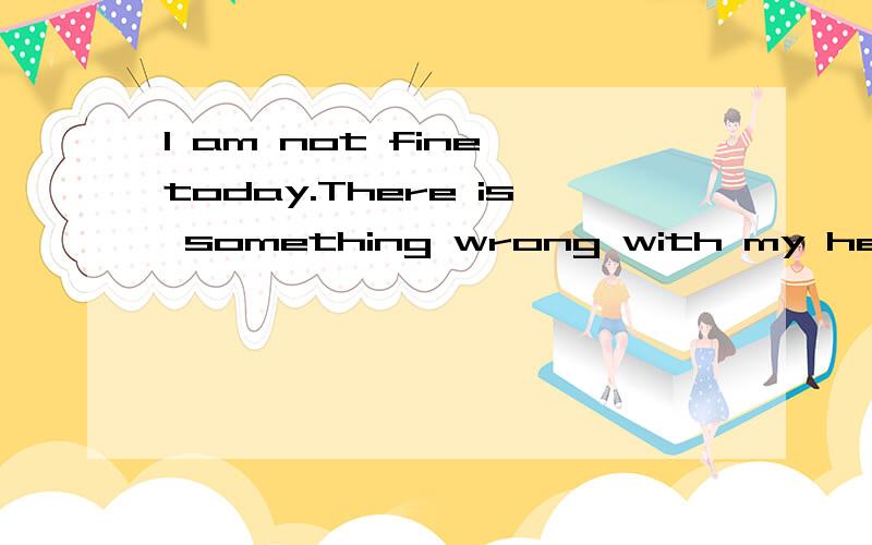 I am not fine today.There is something wrong with my head问句是什么?