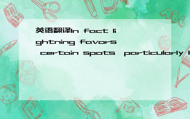 英语翻译In fact lightning favors certain spots,particularly high locations.The Empire State Building is struck about 25 times every year.Ben Franklin grasped the concept long ago and equipped a metal rod atop the roof of his home,then ran a wire