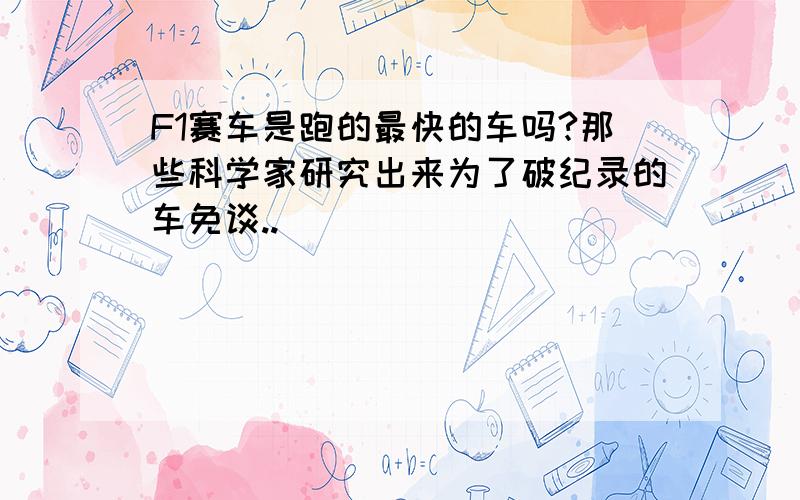 F1赛车是跑的最快的车吗?那些科学家研究出来为了破纪录的车免谈..