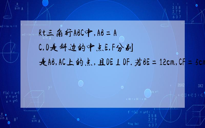 Rt三角行ABC中,AB=AC,D是斜边的中点E,F分别是AB,AC上的点,且DE⊥DF.若BE=12cm,CF=5cm求S三角形DEF