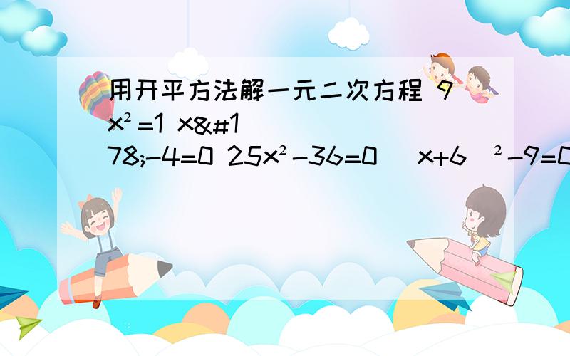 用开平方法解一元二次方程 9x²=1 x²-4=0 25x²-36=0 （x+6）²-9=0