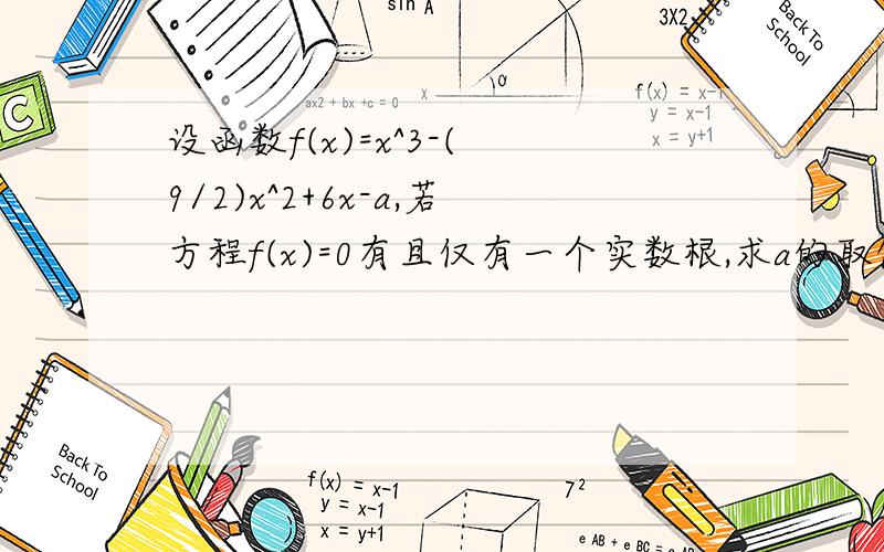 设函数f(x)=x^3-( 9/2)x^2+6x-a,若方程f(x)=0有且仅有一个实数根,求a的取值范围,