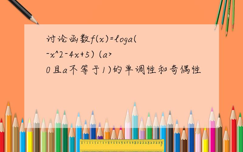 讨论函数f(x)=loga(-x^2-4x+5) (a>0且a不等于1)的单调性和奇偶性