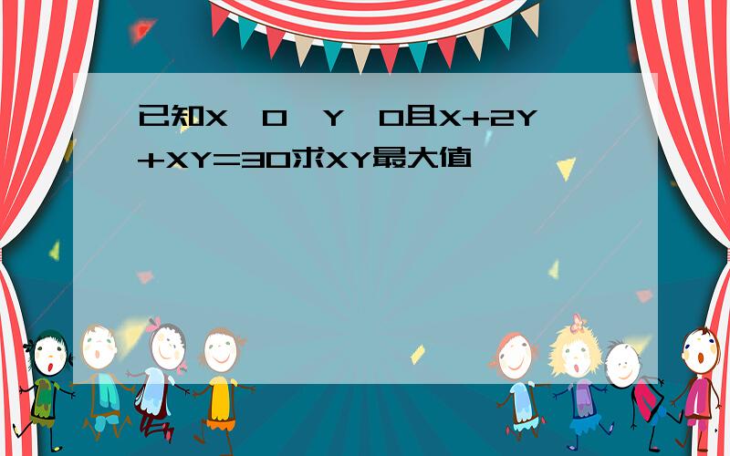 已知X>0,Y>0且X+2Y+XY=30求XY最大值