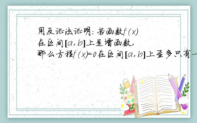 用反证法证明：若函数f(x)在区间[a,b]上是增函数,那么方程f(x)=0在区间[a,b]上至多只有一个实数根