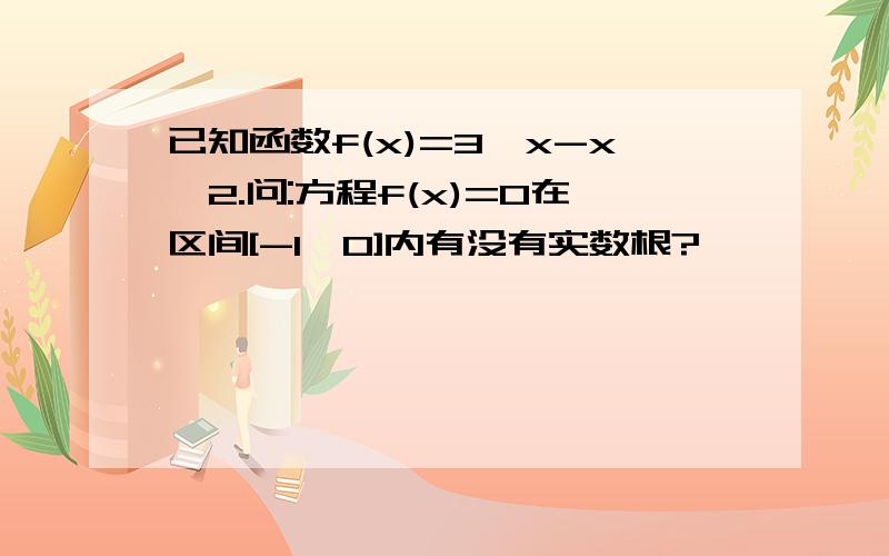 已知函数f(x)=3^x-x^2.问:方程f(x)=0在区间[-1,0]内有没有实数根?