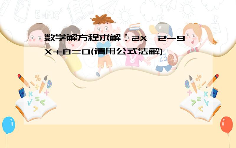 数学解方程求解：2X^2－9X＋8＝0(请用公式法解)