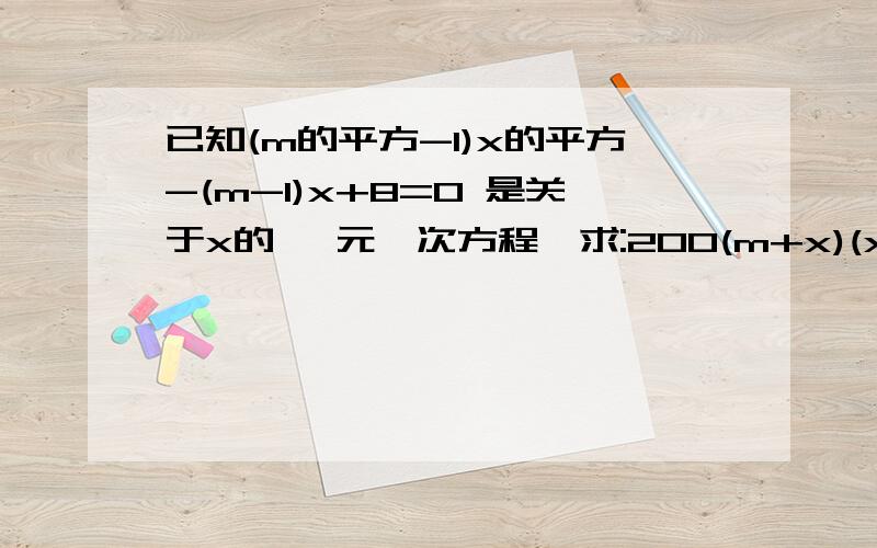 已知(m的平方-1)x的平方-(m-1)x+8=0 是关于x的 一元一次方程,求:200(m+x)(x-2m)+13的值