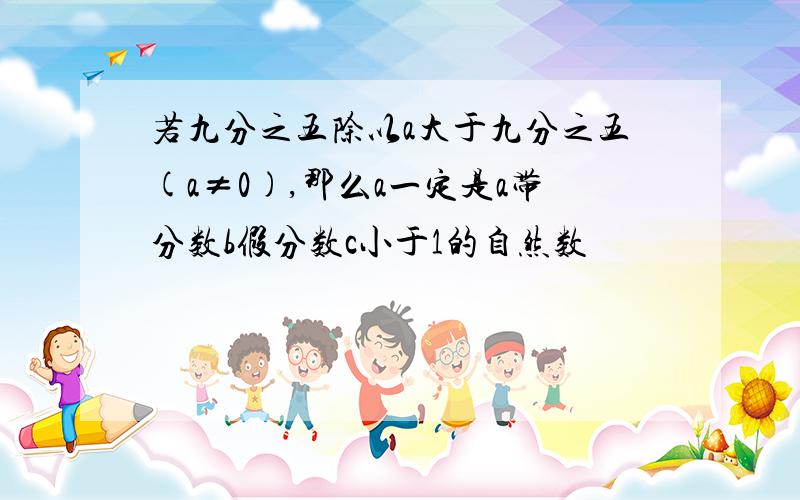 若九分之五除以a大于九分之五(a≠0),那么a一定是a带分数b假分数c小于1的自然数