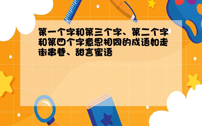 第一个字和第三个字、第二个字和第四个字意思相同的成语如走街串巷、甜言蜜语