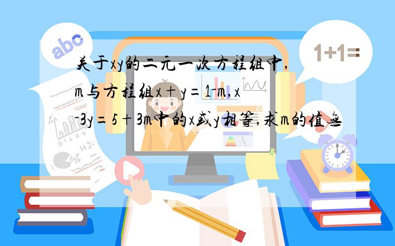 关于xy的二元一次方程组中,m与方程组x+y=1-m,x-3y=5+3m中的x或y相等,求m的值无