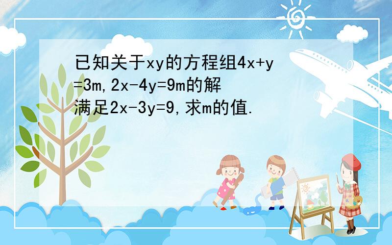 已知关于xy的方程组4x+y=3m,2x-4y=9m的解满足2x-3y=9,求m的值.