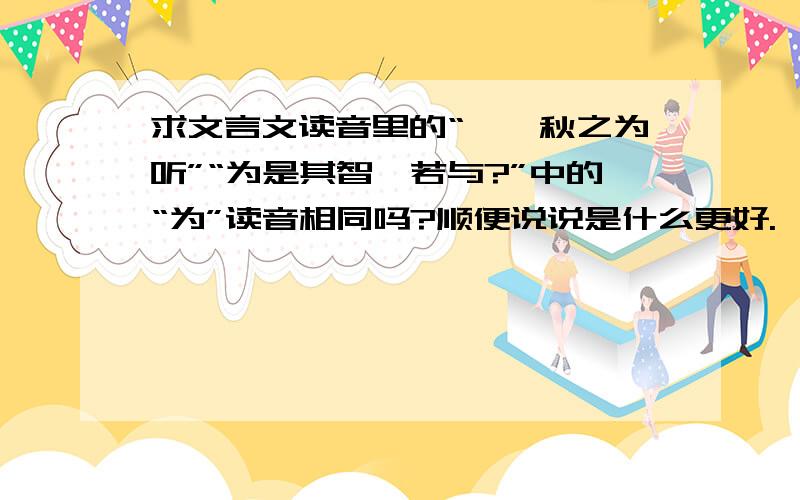 求文言文读音里的“惟弈秋之为听”“为是其智弗若与?”中的“为”读音相同吗?顺便说说是什么更好.