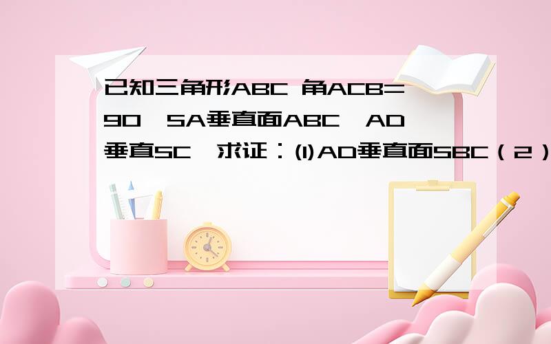 已知三角形ABC 角ACB=90,SA垂直面ABC,AD垂直SC,求证：(1)AD垂直面SBC（2）若AP垂直SB,求证：PD垂直SB