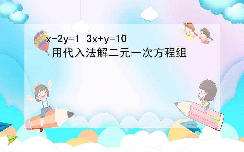 x-2y=1 3x+y=10 用代入法解二元一次方程组