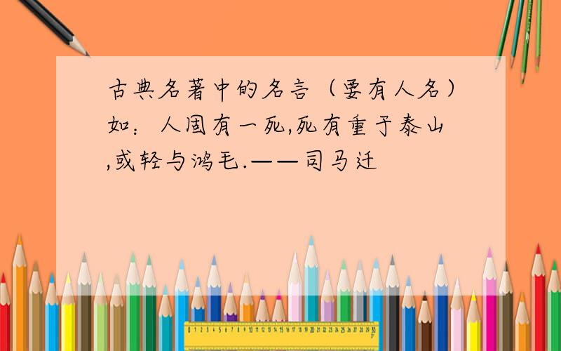 古典名著中的名言（要有人名）如：人固有一死,死有重于泰山,或轻与鸿毛.——司马迁