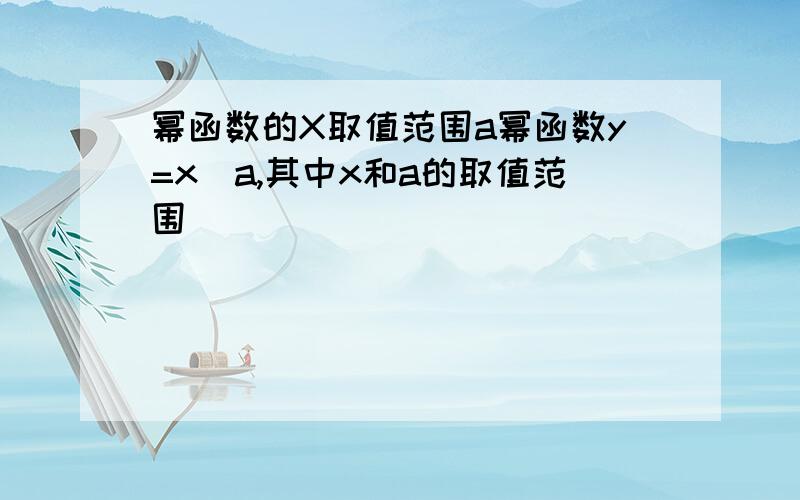 幂函数的X取值范围a幂函数y=x^a,其中x和a的取值范围