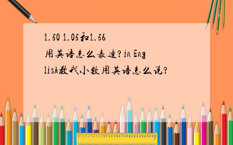 1.50 1.05和1.56用英语怎么表达?in English教我小数用英语怎么说?