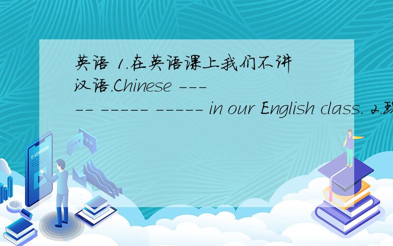 英语 1.在英语课上我们不讲汉语.Chinese ----- ----- ----- in our English class. 2.现在我姐姐已变成一个美丽的女人。 Now my sister -----     -----     ----- a beautiful woman.