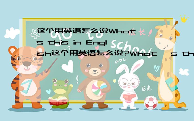 这个用英语怎么说What `s this in English这个用英语怎么说?What `s this in English?用How to say it in English?为什么不可以