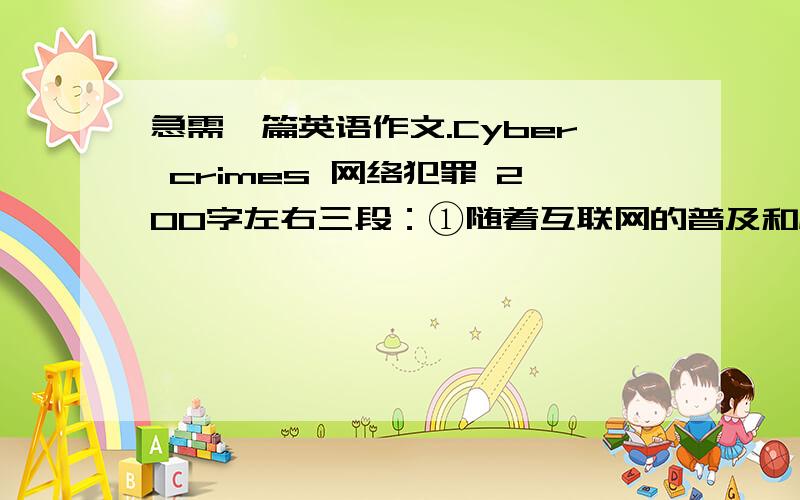 急需一篇英语作文.Cyber crimes 网络犯罪 200字左右三段：①随着互联网的普及和应用,网络犯罪开始摆在世人面前②应该如何打击和预防网络犯罪,越来越成为人们必须要解决的一个难题③作为