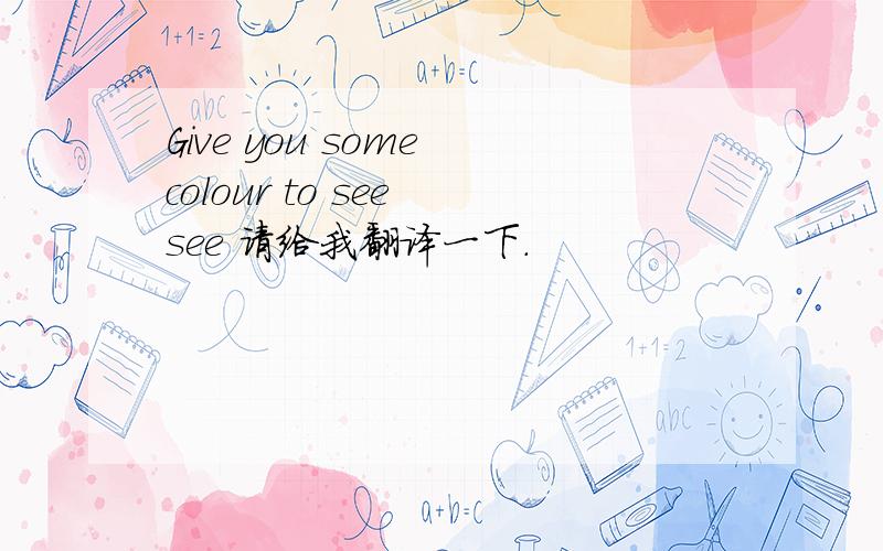 Give you some colour to see see 请给我翻译一下.