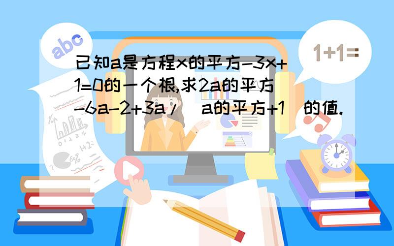 已知a是方程x的平方-3x+1=0的一个根,求2a的平方-6a-2+3a/(a的平方+1)的值.