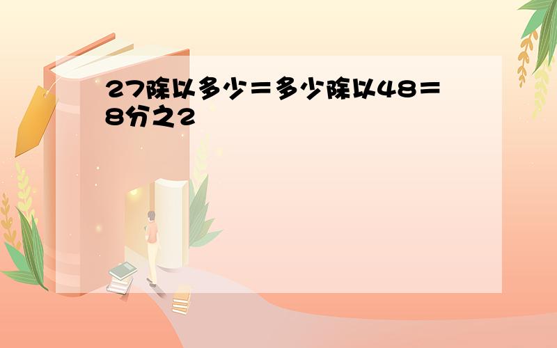 27除以多少＝多少除以48＝8分之2