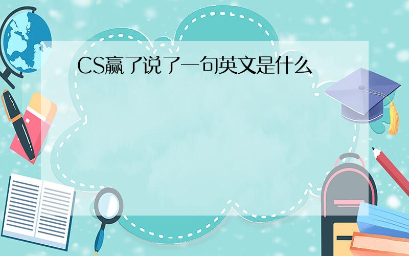 CS赢了说了一句英文是什么