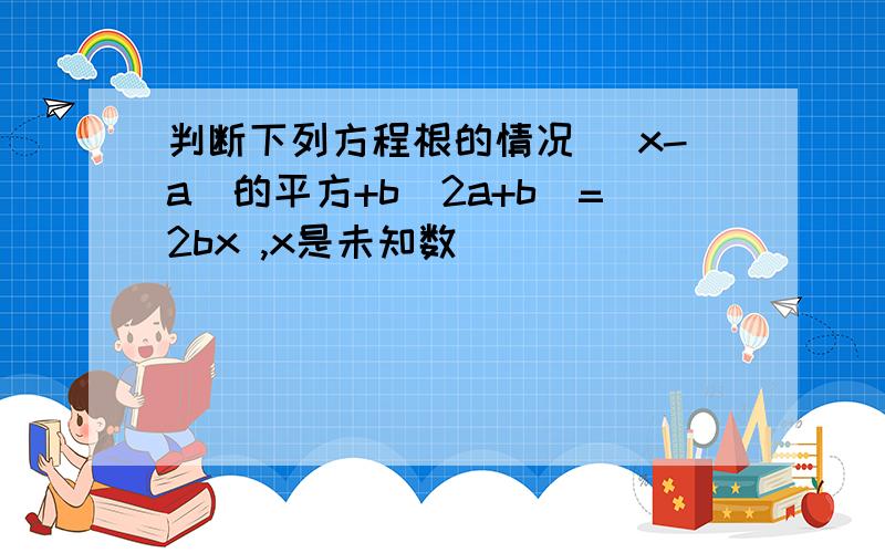 判断下列方程根的情况 （x-a)的平方+b（2a+b）=2bx ,x是未知数