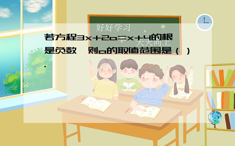 若方程3x+2a=x+4的根是负数,则a的取值范围是（）.