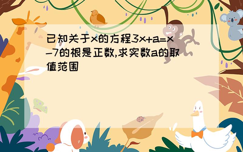 已知关于x的方程3x+a=x-7的根是正数,求实数a的取值范围