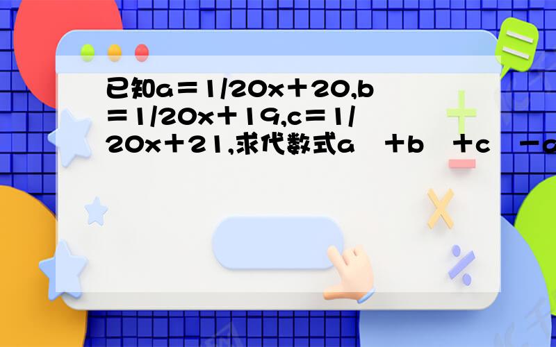 已知a＝1/20x＋20,b＝1/20x＋19,c＝1/20x＋21,求代数式a²＋b²＋c²－ab－bc－ac的值