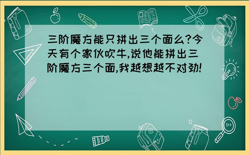 三阶魔方能只拼出三个面么?今天有个家伙吹牛,说他能拼出三阶魔方三个面,我越想越不对劲!