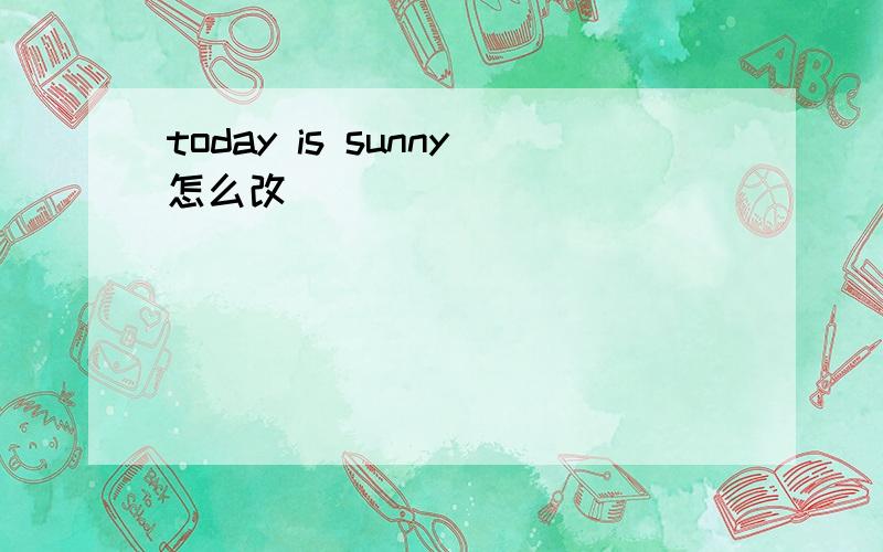 today is sunny怎么改