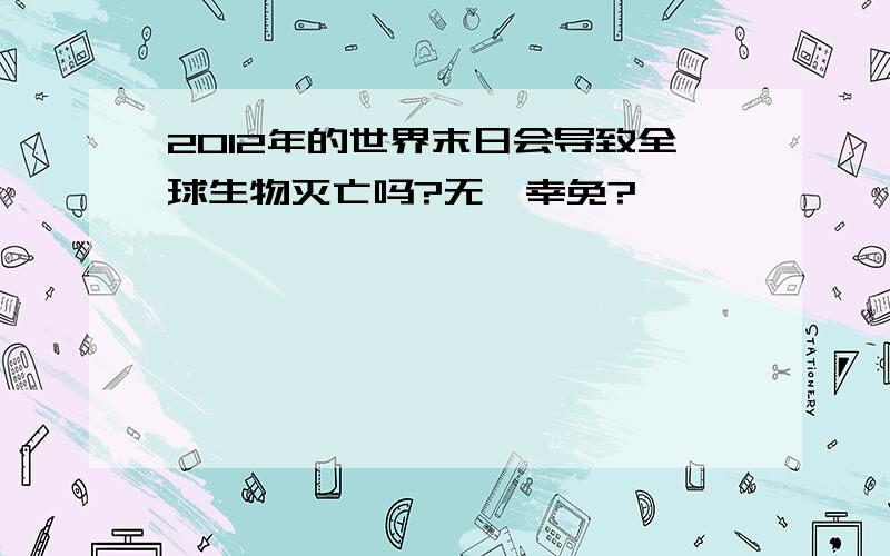 2012年的世界末日会导致全球生物灭亡吗?无一幸免?