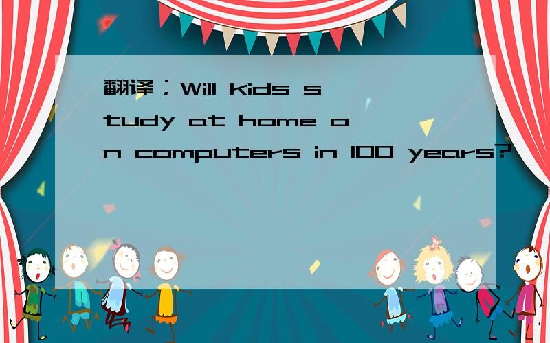 翻译；Will kids study at home on computers in 100 years?