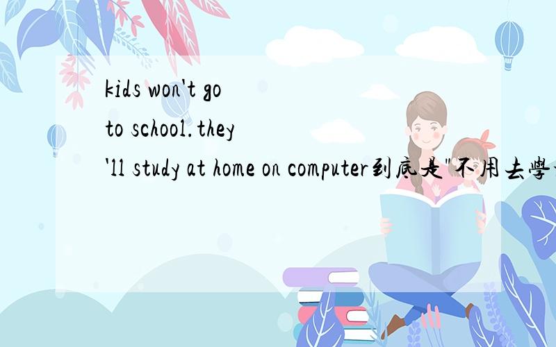 kids won't go to school.they'll study at home on computer到底是