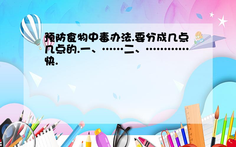 预防食物中毒办法.要分成几点几点的.一、……二、…………快.