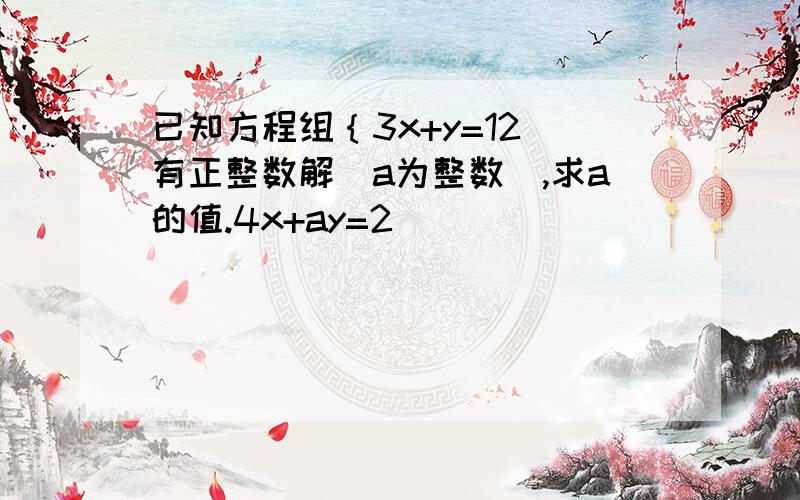 已知方程组｛3x+y=12 有正整数解（a为整数）,求a的值.4x+ay=2